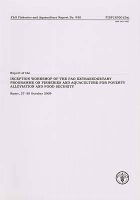 Report of the Inception Workshop of the FAO Extrabudgetary Programme on Fisheries and Aquaculture for Poverty Alelviation and Food Security: Rome, . 2009 (FAO Fisheries and Aquaculture Reports)