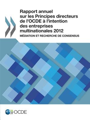 Rapport annuel sur les Principes directeurs de l'OCDE l'intention des entreprises multinationales 2012: Mdiation et recherche de consensus (French Edition)