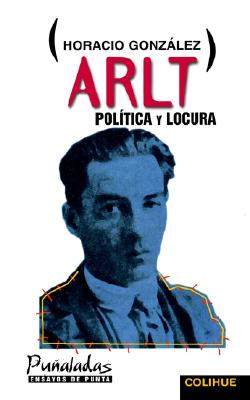 Arlt, Politica Y Locura (Spanish Edition)