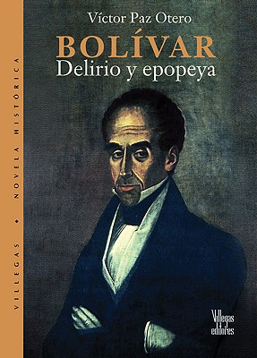 Bolivar, delirio y epopeya (Villega Novela Historica series) (Spanish Edition)