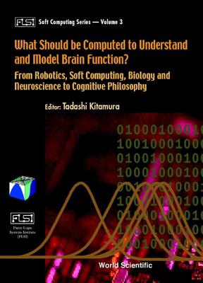 What Should be Computed to Understand and Model Brain Function From Robotics, Soft Computing, Biology and Neuroscience to Cognitive Philosophy