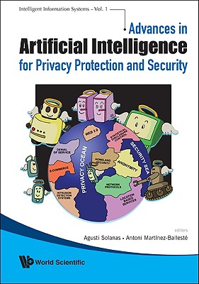 ADVANCES IN ARTIFICIAL INTELLIGENCE FOR PRIVACY PROTECTION AND SECURITY (Intelligent Information Systems)