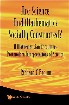 ARE SCIENCE AND MATHEMATICS SOCIALLY CONSTRUCTED A MATHEMATICIAN ENCOUNTERS POSTMODERN INTERPRETATIONS OF SCIENCE