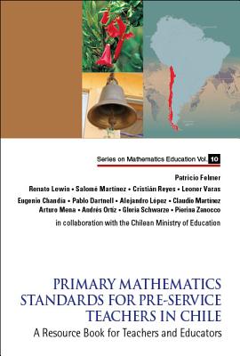PRIMARY MATHEMATICS STANDARDS FOR PRE-SERVICE TEACHERS IN CHILE: A RESOURCE BOOK FOR TEACHERS AND EDUCATORS (Mathematics Education)
