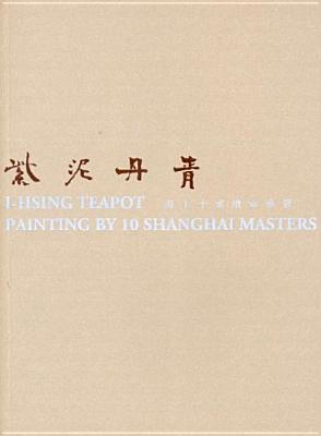 I-Hsing Teapot: Painting by 10 Shanghai Masters (Distributed for HKU Jao Tsung-I Petite cole)