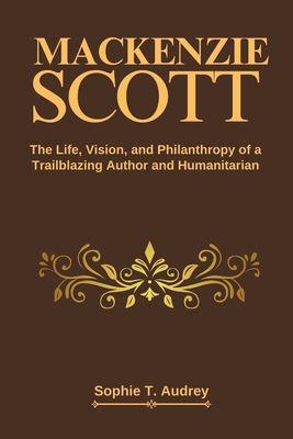MacKenzie Scott: The Life, Vision, and Philanthropy of a Trailblazing Author and Humanitarian