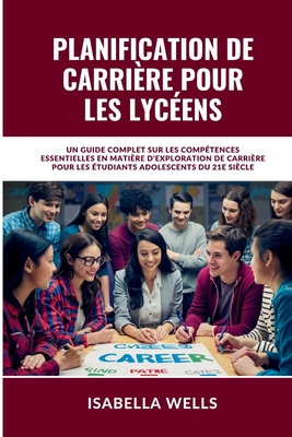 Planification de carrire pour les lycens: Un guide complet sur les comptences essentielles en matire d'exploration de carrire pour les tudiants