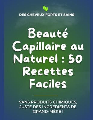 Beaut Capillaire au Naturel: 50 Recettes Faciles pour tous les types de cheveux: Sans Produits Chimiques, Juste des ingrdients de grand-mre !