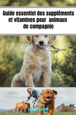 Guide essentiel des supplments et vitamines pour animaux de compagnie: Favorisez la sant de votre animal de l'enfance l'ge adulte