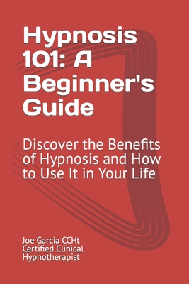 Hypnosis 101: A Beginner's Guide: Discover the Benefits of Hypnosis and How to Use It in Your Life