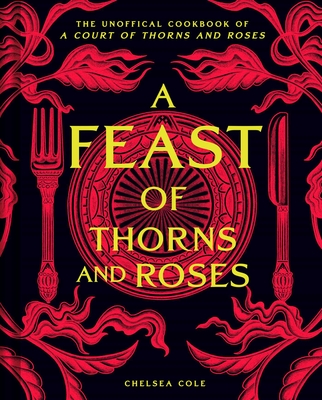 Feast of Thorns and Roses: The Unofficial Cookbook of a Court of Thorns and Roses