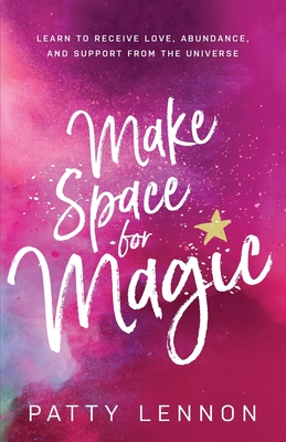 Make Space for Magic: Learn to Receive Love, Abundance, and Support from the Universe